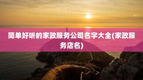 简单好听的家政服务公司名字大全(家政服务店名)