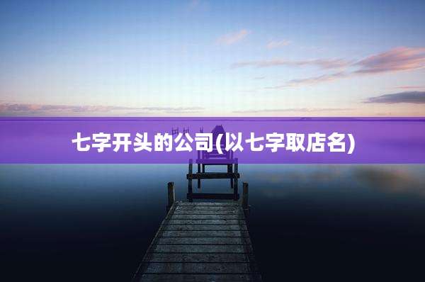 七字开头的公司(以七字取店名)