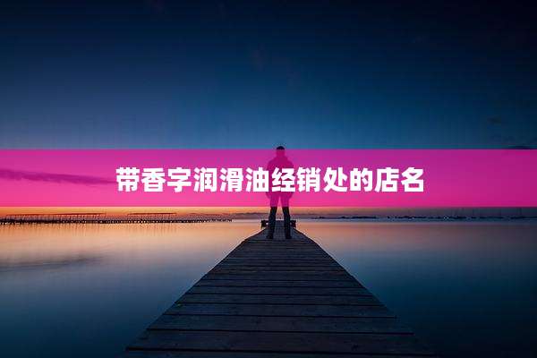 带香字润滑油经销处的店名
