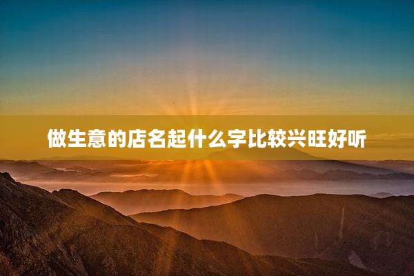做生意的店名起什么字比较兴旺好听