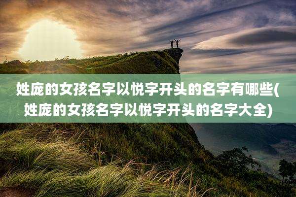 姓庞的女孩名字以悦字开头的名字有哪些(姓庞的女孩名字以悦字开头的名字大全)