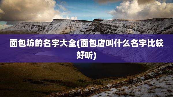 面包坊的名字大全(面包店叫什么名字比较好听)