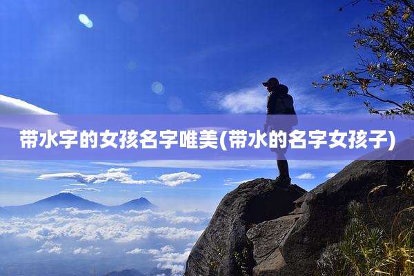 带水字的女孩名字唯美(带水的名字女孩子)