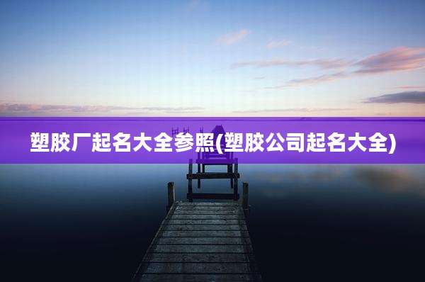 塑胶厂起名大全参照(塑胶公司起名大全)