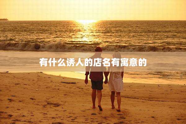 有什么诱人的店名有寓意的
