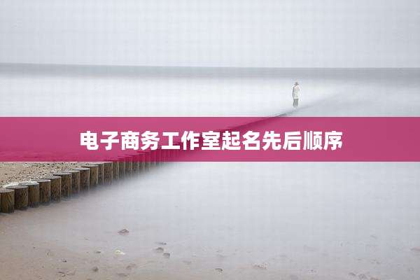 电子商务工作室起名先后顺序