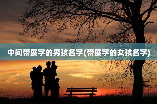 中间带展字的男孩名字(带展字的女孩名字)