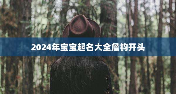 2024年宝宝起名大全詹钧开头