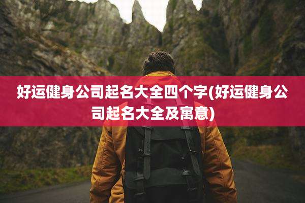 好运健身公司起名大全四个字(好运健身公司起名大全及寓意)