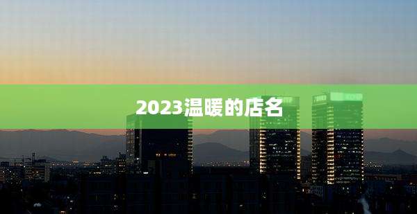 2023温暖的店名