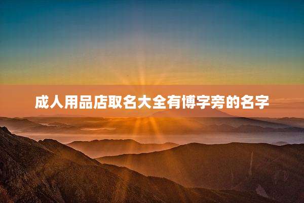 成人用品店取名大全有博字旁的名字