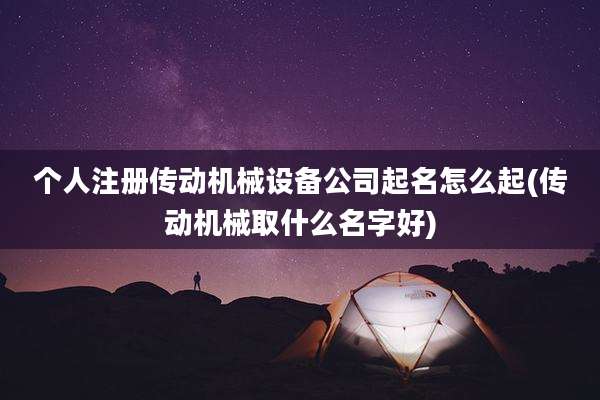 个人注册传动机械设备公司起名怎么起(传动机械取什么名字好)