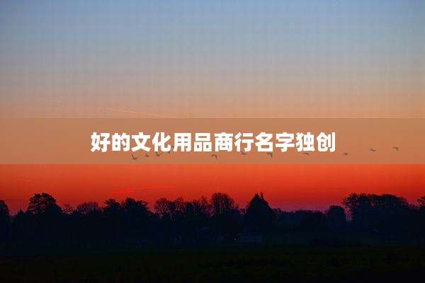好的文化用品商行名字独创