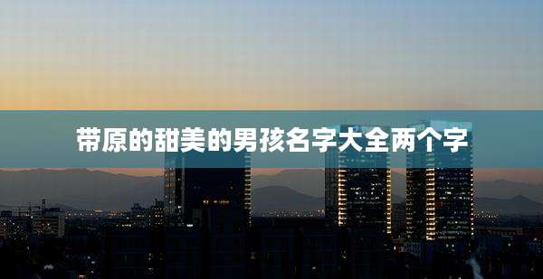 带原的甜美的男孩名字大全两个字