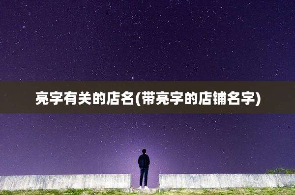 亮字有关的店名(带亮字的店铺名字)