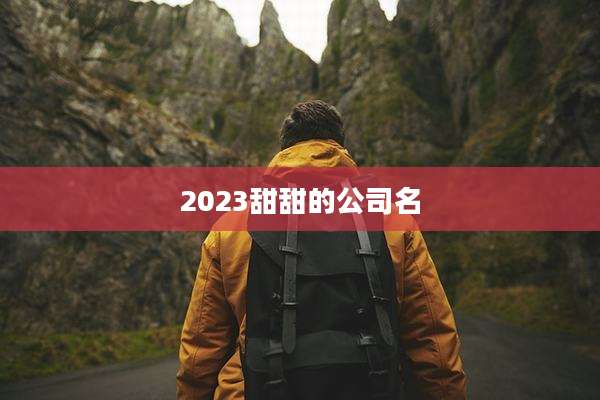 2023甜甜的公司名