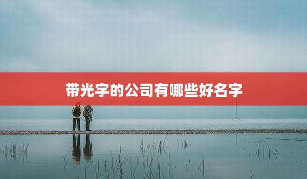 带光字的公司有哪些好名字