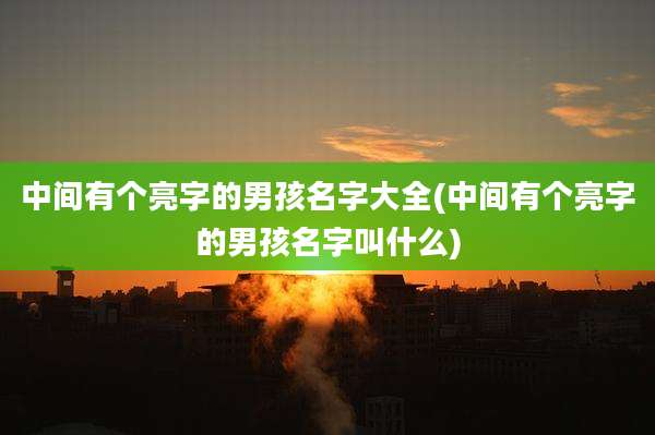 中间有个亮字的男孩名字大全(中间有个亮字的男孩名字叫什么)
