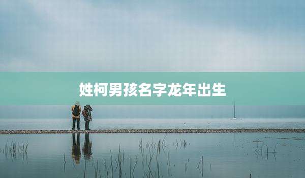 姓柯男孩名字龙年出生