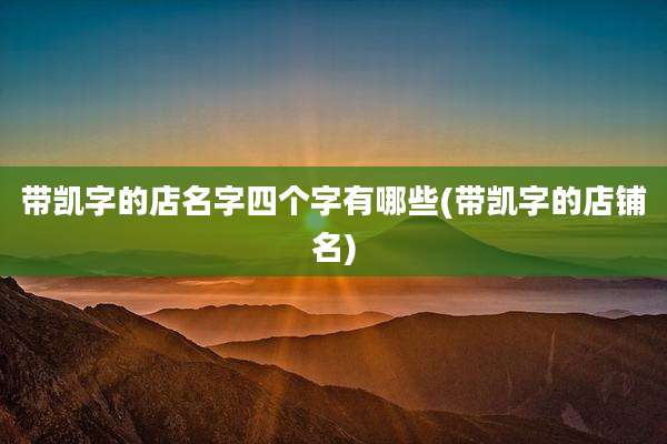 带凯字的店名字四个字有哪些(带凯字的店铺名)