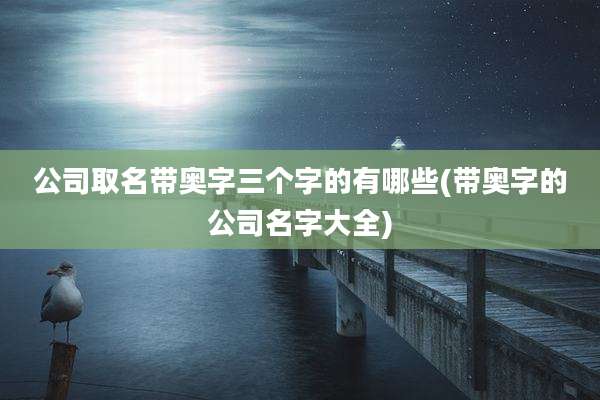 公司取名带奥字三个字的有哪些(带奥字的公司名字大全)