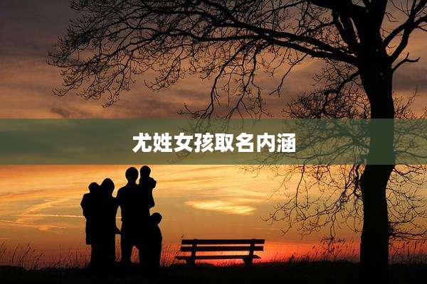 尤姓女孩取名内涵