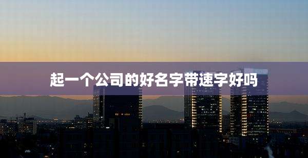 起一个公司的好名字带速字好吗