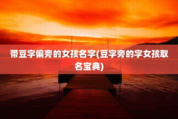 带豆字偏旁的女孩名字(豆字旁的字女孩取名宝典)