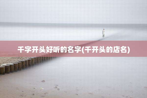 千字开头好听的名字(千开头的店名)