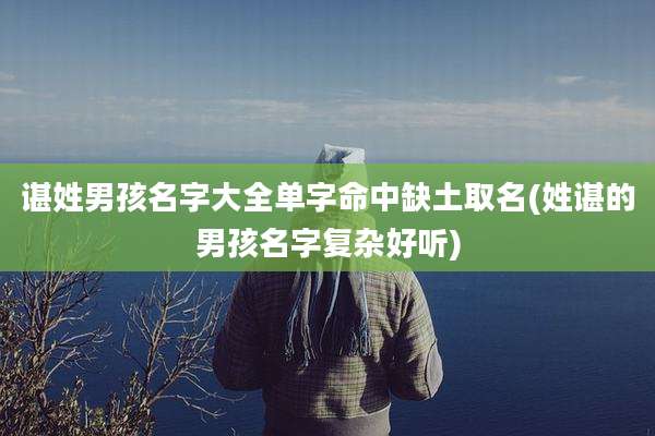 谌姓男孩名字大全单字命中缺土取名(姓谌的男孩名字复杂好听)