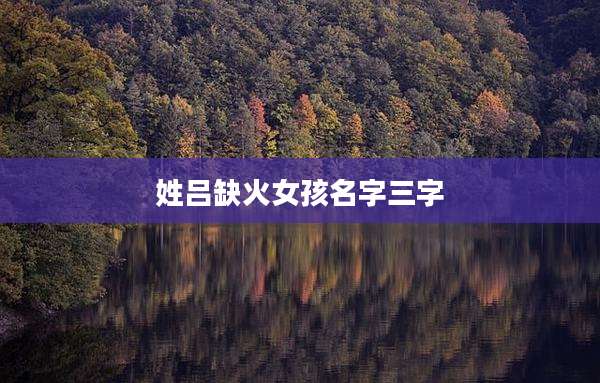 姓吕缺火女孩名字三字