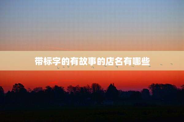 带标字的有故事的店名有哪些