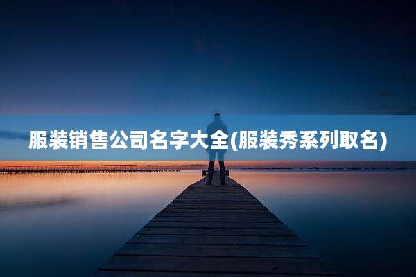 服装销售公司名字大全(服装秀系列取名)