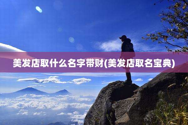 美发店取什么名字带财(美发店取名宝典)