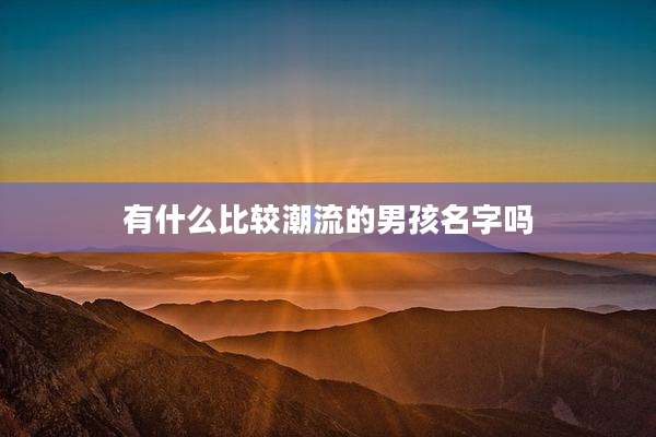有什么比较潮流的男孩名字吗