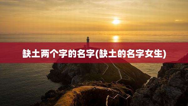 缺土两个字的名字(缺土的名字女生)