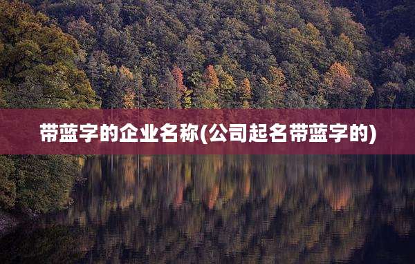 带蓝字的企业名称(公司起名带蓝字的)
