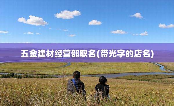 五金建材经营部取名(带光字的店名)