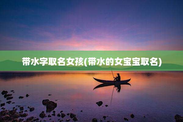带水字取名女孩(带水的女宝宝取名)