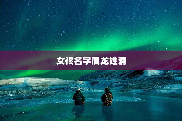 女孩名字属龙姓浦