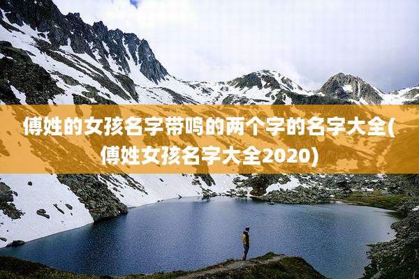 傅姓的女孩名字带鸣的两个字的名字大全(傅姓女孩名字大全2020)