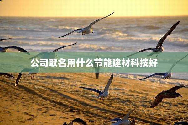 公司取名用什么节能建材科技好