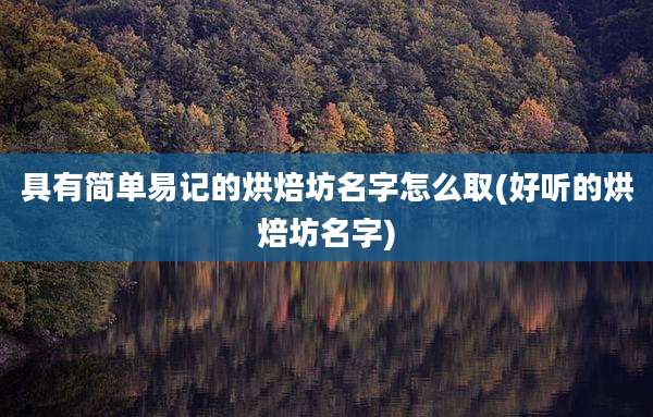 具有简单易记的烘焙坊名字怎么取(好听的烘焙坊名字)