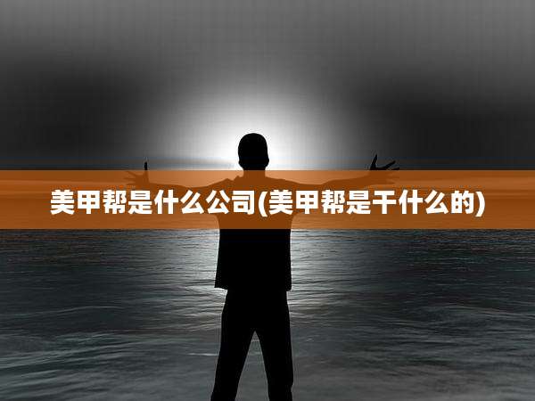 美甲帮是什么公司(美甲帮是干什么的)