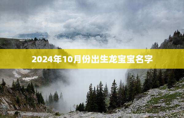 2024年10月份出生龙宝宝名字