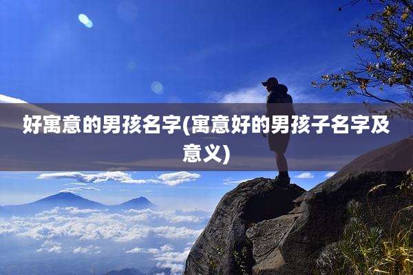 好寓意的男孩名字(寓意好的男孩子名字及意义)