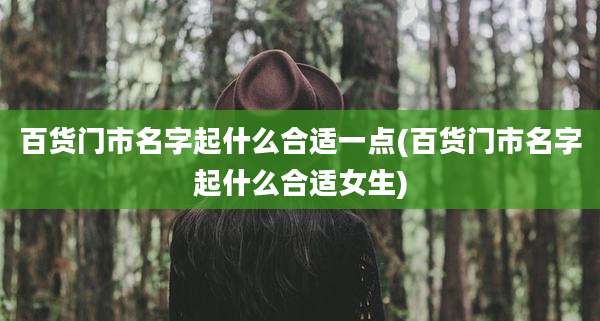 百货门市名字起什么合适一点(百货门市名字起什么合适女生)