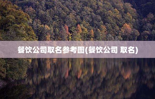 餐饮公司取名参考图(餐饮公司 取名)