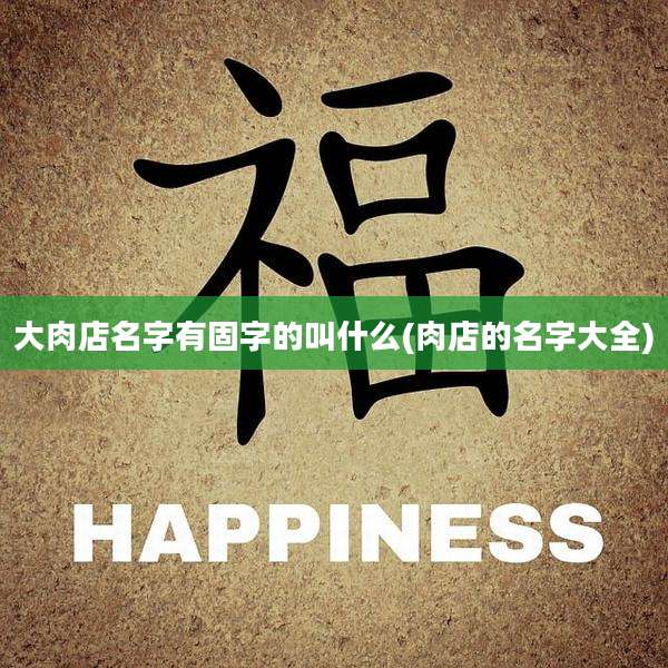 大肉店名字有固字的叫什么(肉店的名字大全)