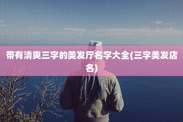 带有清爽三字的美发厅名字大全(三字美发店名)